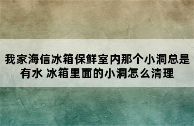 我家海信冰箱保鲜室内那个小洞总是有水 冰箱里面的小洞怎么清理